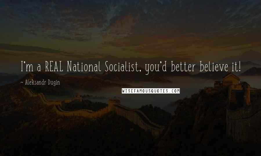Aleksandr Dugin Quotes: I'm a REAL National Socialist, you'd better believe it!