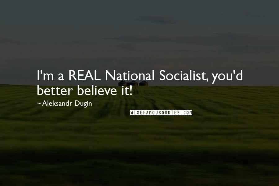 Aleksandr Dugin Quotes: I'm a REAL National Socialist, you'd better believe it!