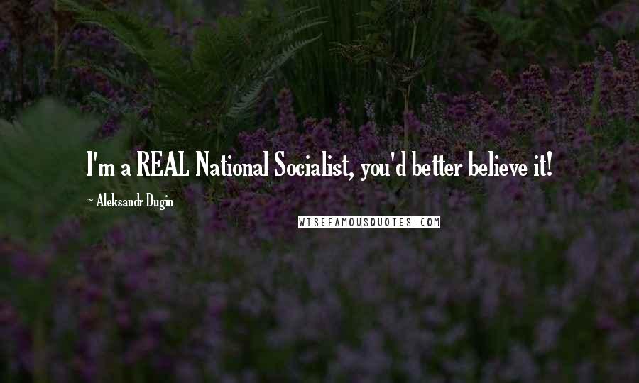 Aleksandr Dugin Quotes: I'm a REAL National Socialist, you'd better believe it!
