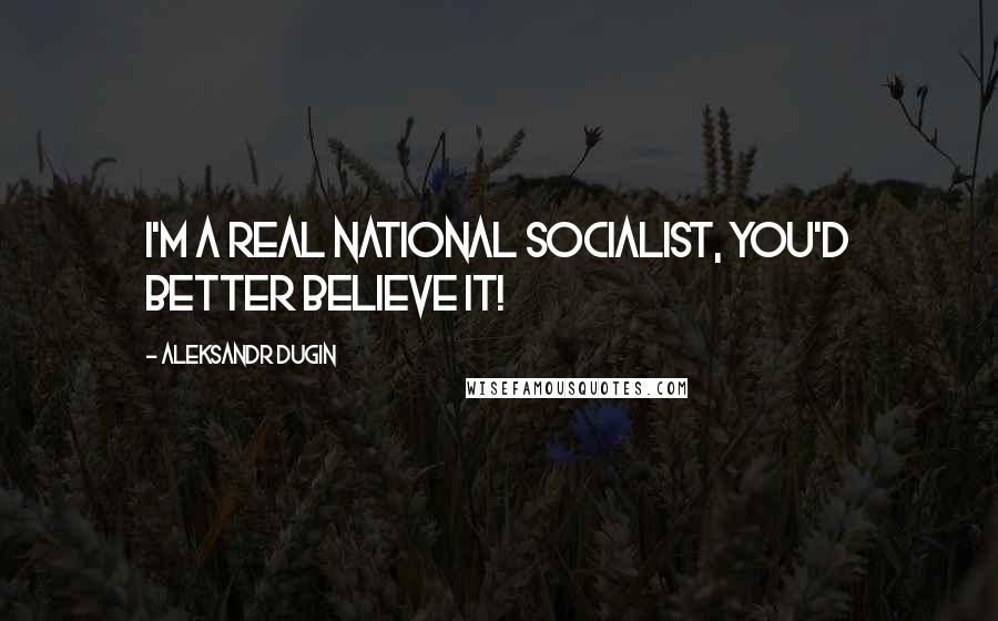 Aleksandr Dugin Quotes: I'm a REAL National Socialist, you'd better believe it!