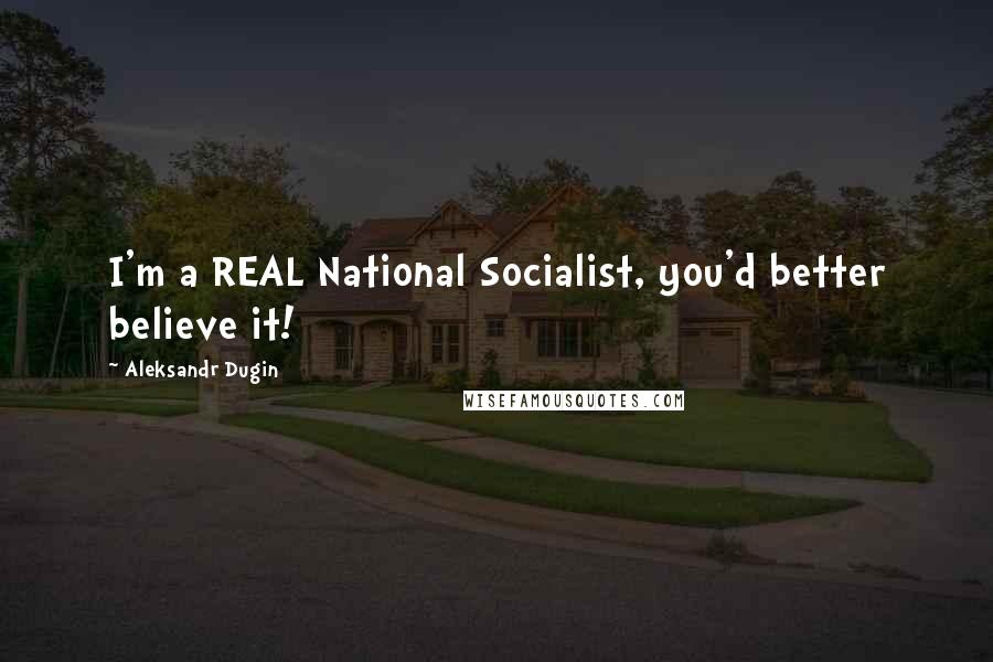 Aleksandr Dugin Quotes: I'm a REAL National Socialist, you'd better believe it!