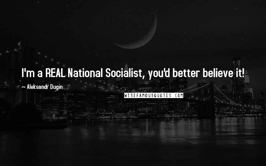 Aleksandr Dugin Quotes: I'm a REAL National Socialist, you'd better believe it!