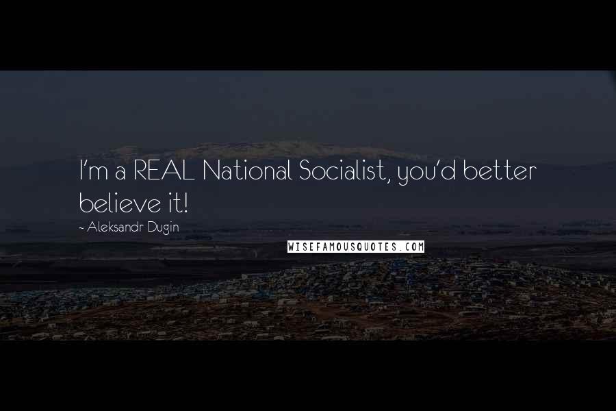 Aleksandr Dugin Quotes: I'm a REAL National Socialist, you'd better believe it!