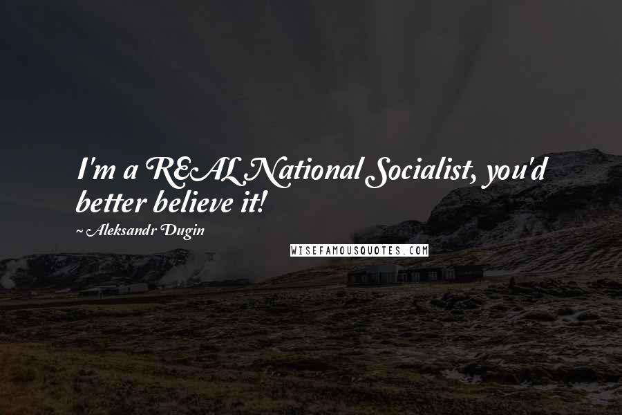 Aleksandr Dugin Quotes: I'm a REAL National Socialist, you'd better believe it!