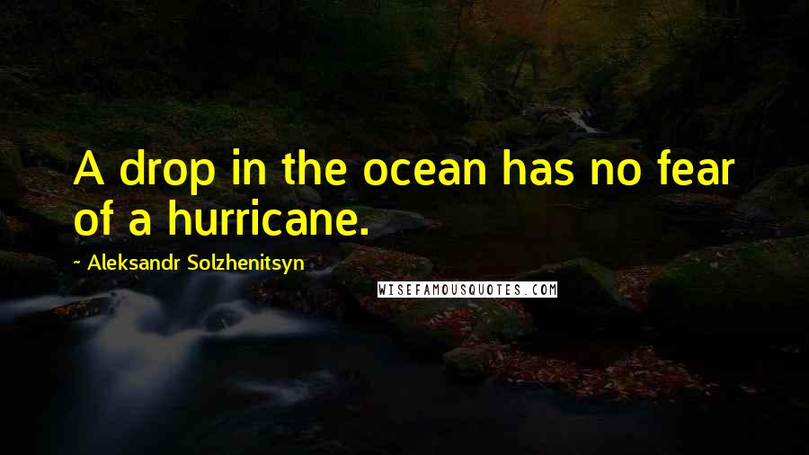 Aleksandr Solzhenitsyn Quotes: A drop in the ocean has no fear of a hurricane.