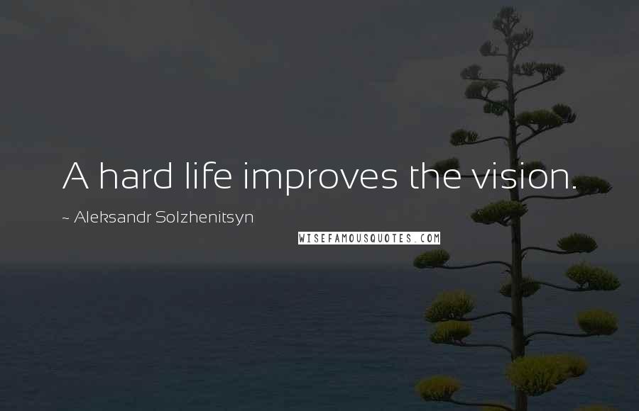 Aleksandr Solzhenitsyn Quotes: A hard life improves the vision.