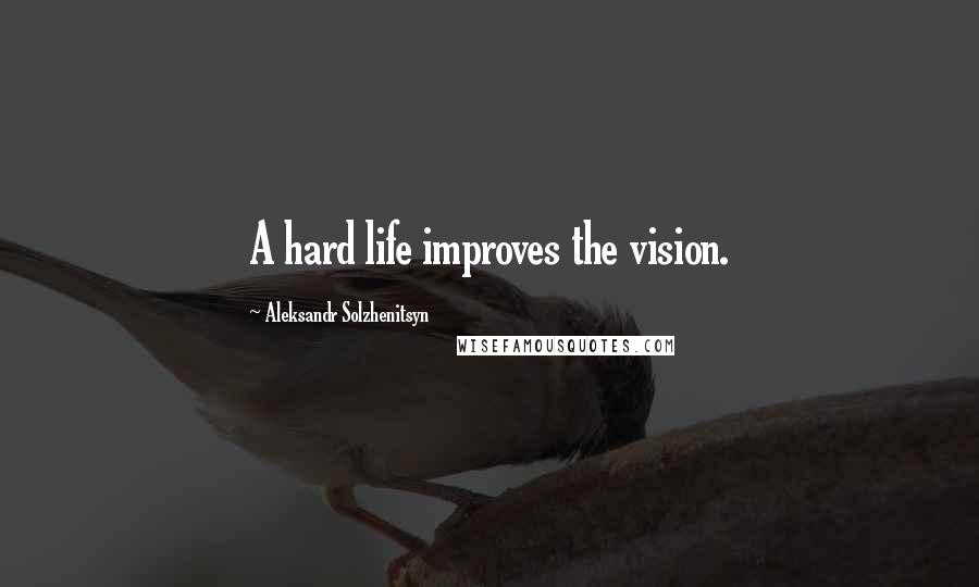 Aleksandr Solzhenitsyn Quotes: A hard life improves the vision.