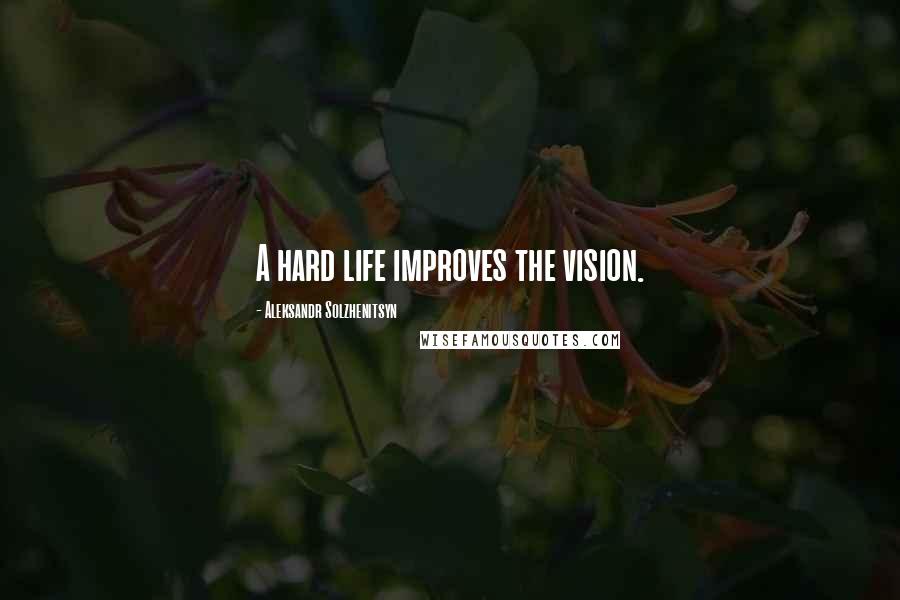 Aleksandr Solzhenitsyn Quotes: A hard life improves the vision.