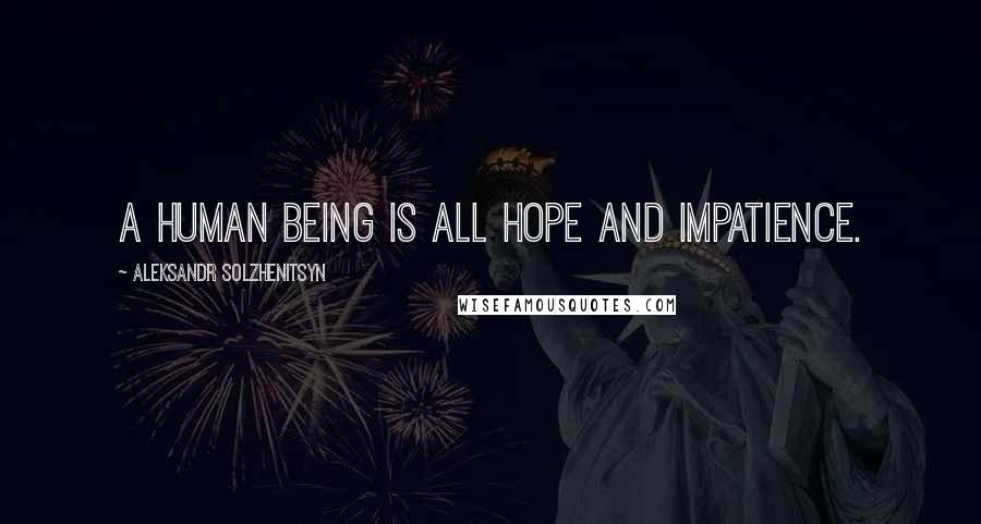 Aleksandr Solzhenitsyn Quotes: A human being is all hope and impatience.