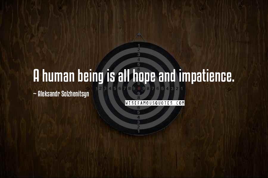 Aleksandr Solzhenitsyn Quotes: A human being is all hope and impatience.