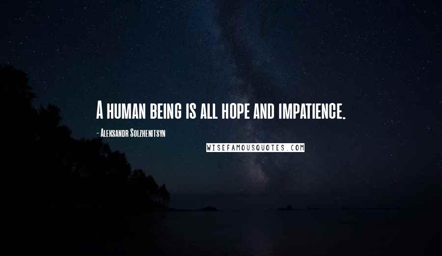 Aleksandr Solzhenitsyn Quotes: A human being is all hope and impatience.