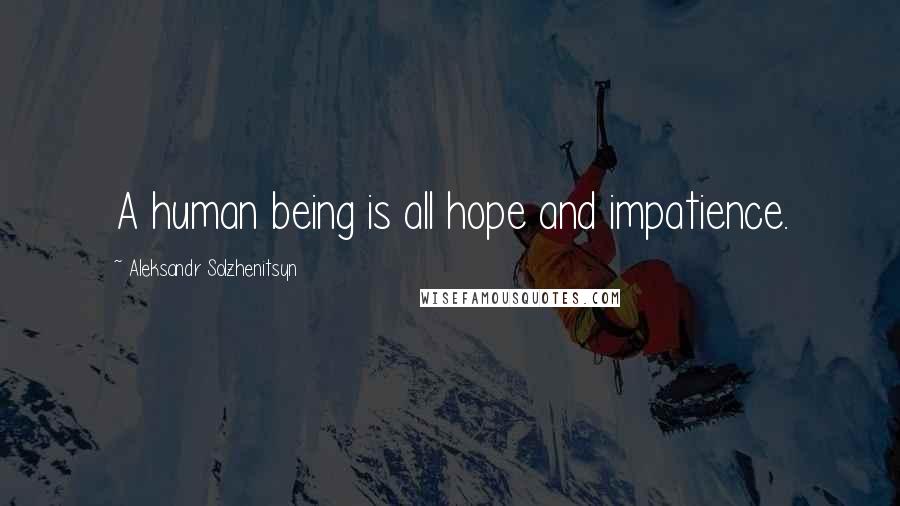 Aleksandr Solzhenitsyn Quotes: A human being is all hope and impatience.