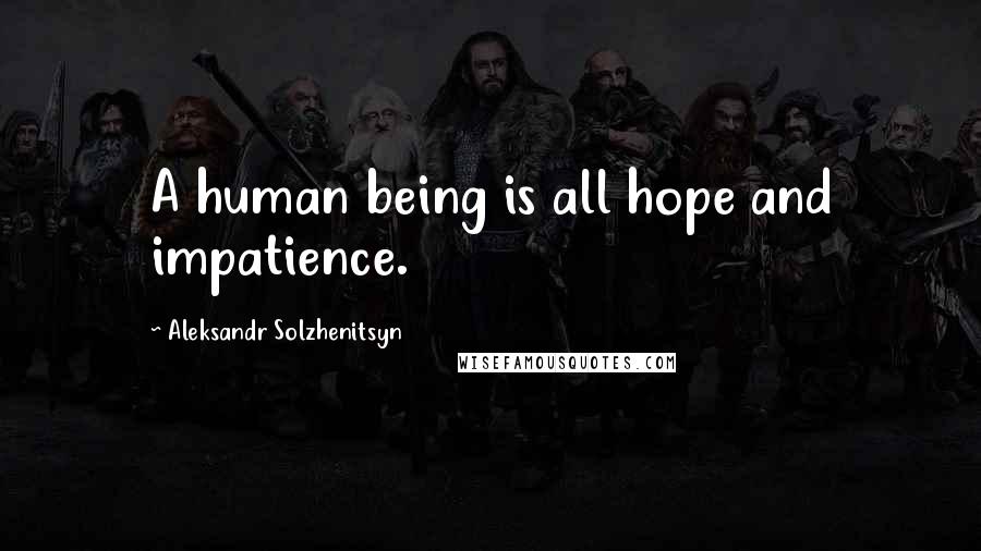 Aleksandr Solzhenitsyn Quotes: A human being is all hope and impatience.