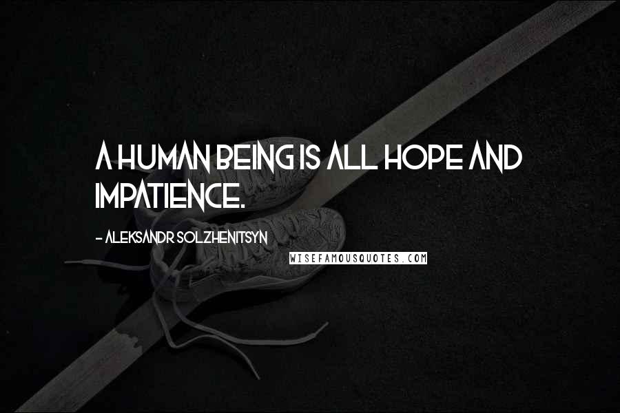 Aleksandr Solzhenitsyn Quotes: A human being is all hope and impatience.