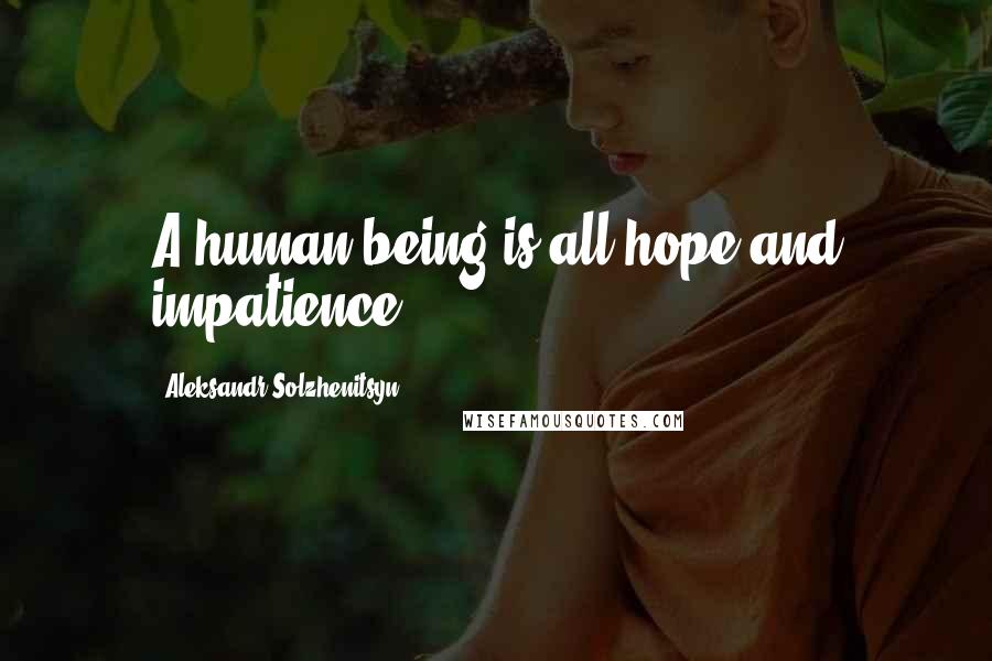 Aleksandr Solzhenitsyn Quotes: A human being is all hope and impatience.