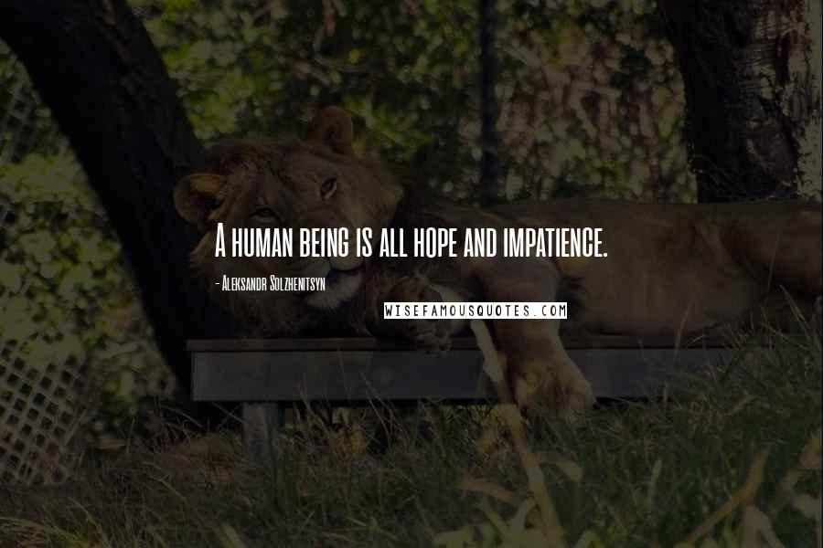 Aleksandr Solzhenitsyn Quotes: A human being is all hope and impatience.