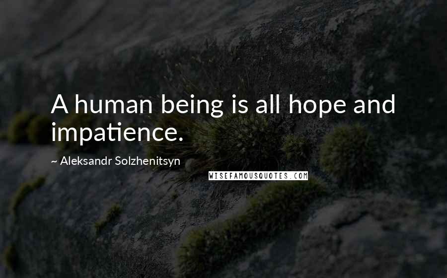 Aleksandr Solzhenitsyn Quotes: A human being is all hope and impatience.