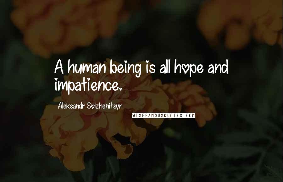 Aleksandr Solzhenitsyn Quotes: A human being is all hope and impatience.