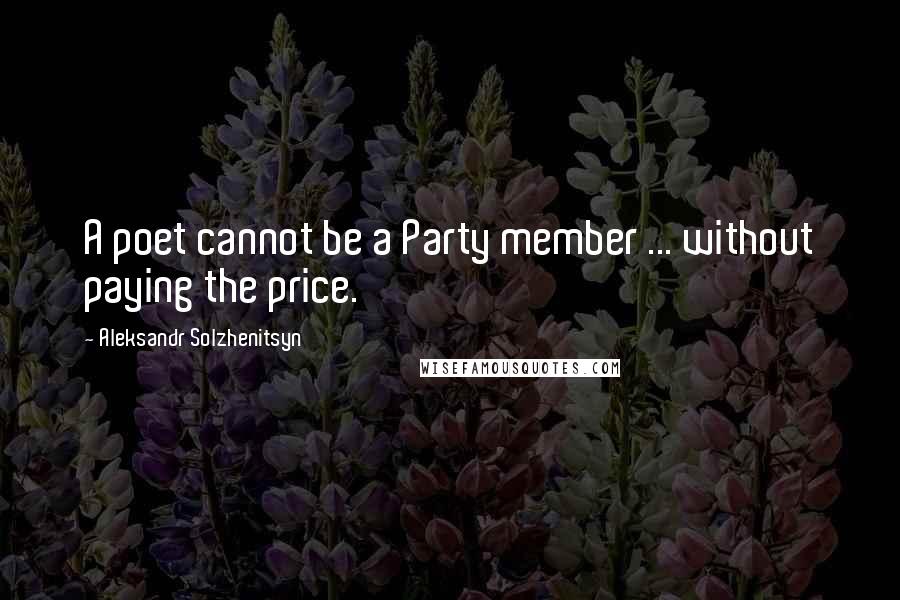 Aleksandr Solzhenitsyn Quotes: A poet cannot be a Party member ... without paying the price.