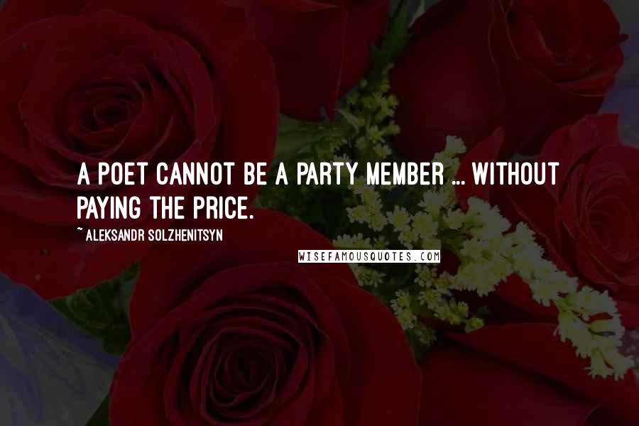 Aleksandr Solzhenitsyn Quotes: A poet cannot be a Party member ... without paying the price.