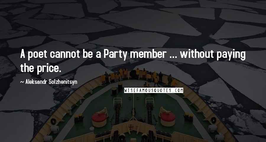 Aleksandr Solzhenitsyn Quotes: A poet cannot be a Party member ... without paying the price.