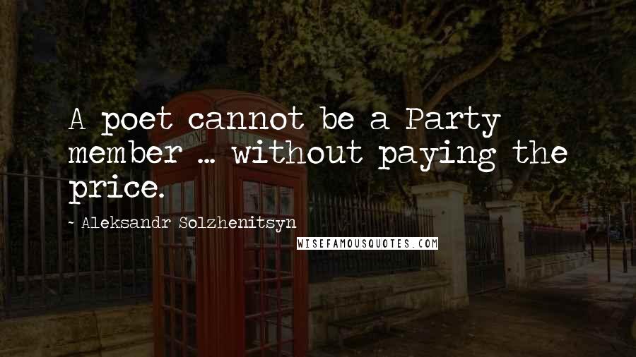 Aleksandr Solzhenitsyn Quotes: A poet cannot be a Party member ... without paying the price.