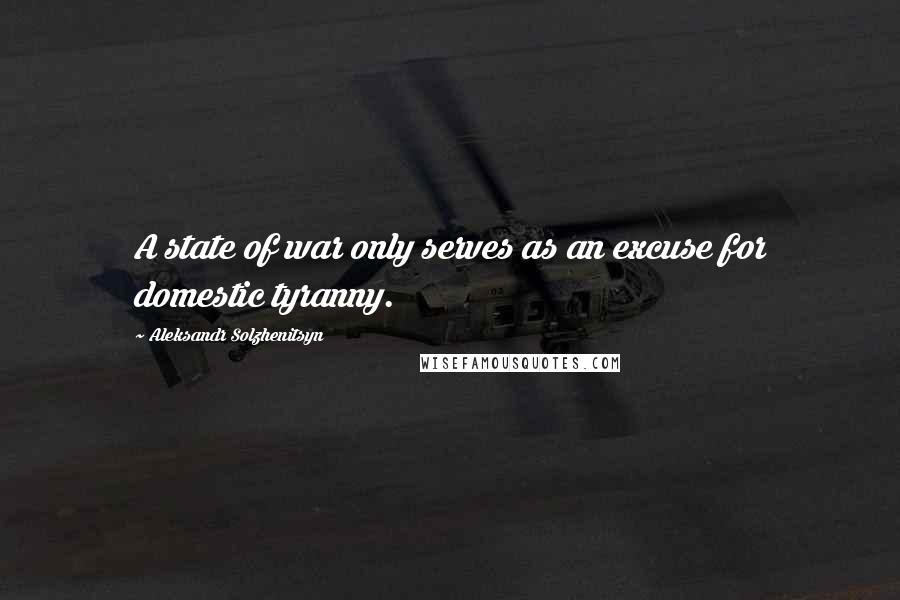 Aleksandr Solzhenitsyn Quotes: A state of war only serves as an excuse for domestic tyranny.