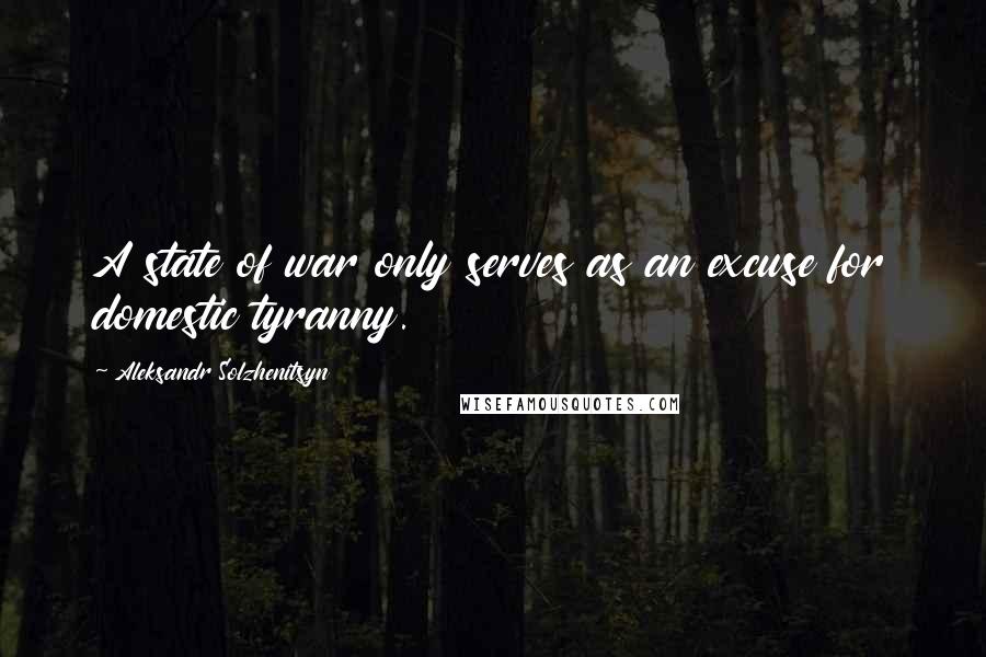 Aleksandr Solzhenitsyn Quotes: A state of war only serves as an excuse for domestic tyranny.