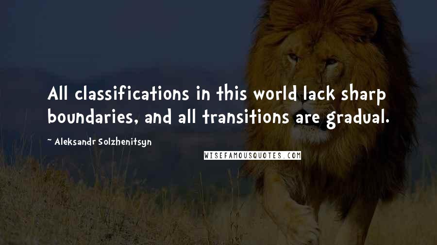 Aleksandr Solzhenitsyn Quotes: All classifications in this world lack sharp boundaries, and all transitions are gradual.