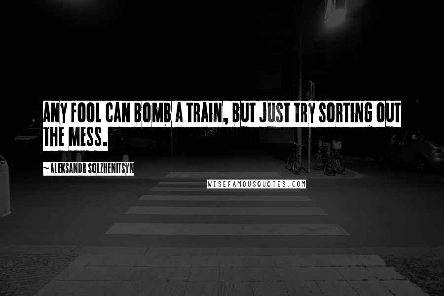Aleksandr Solzhenitsyn Quotes: Any fool can bomb a train, but just try sorting out the mess.