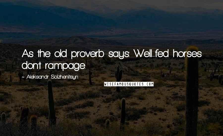 Aleksandr Solzhenitsyn Quotes: As the old proverb says: Well-fed horses don't rampage.