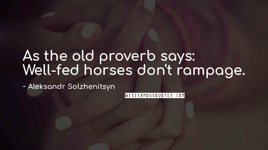 Aleksandr Solzhenitsyn Quotes: As the old proverb says: Well-fed horses don't rampage.