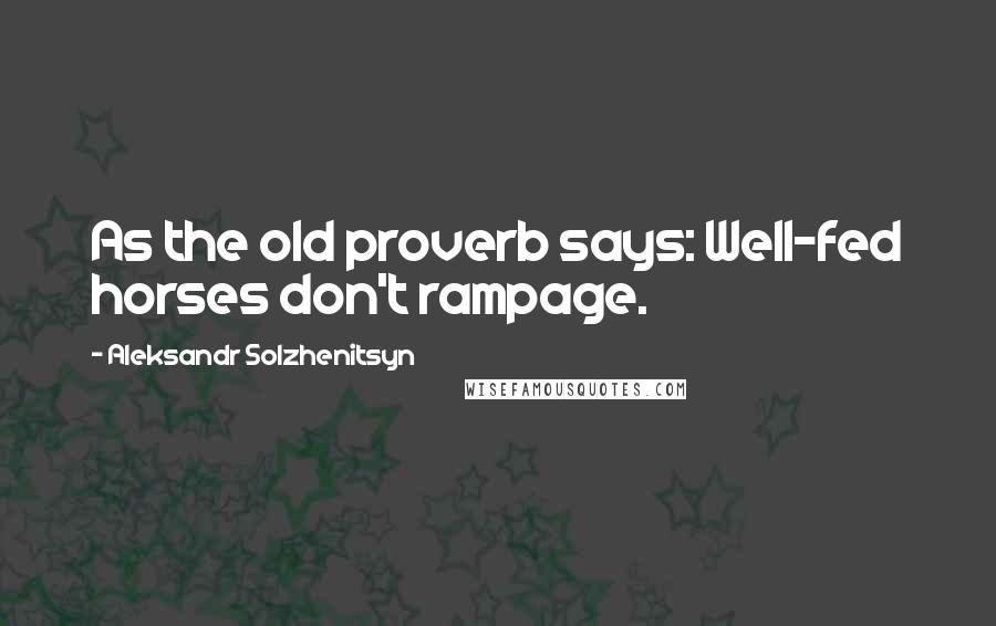 Aleksandr Solzhenitsyn Quotes: As the old proverb says: Well-fed horses don't rampage.