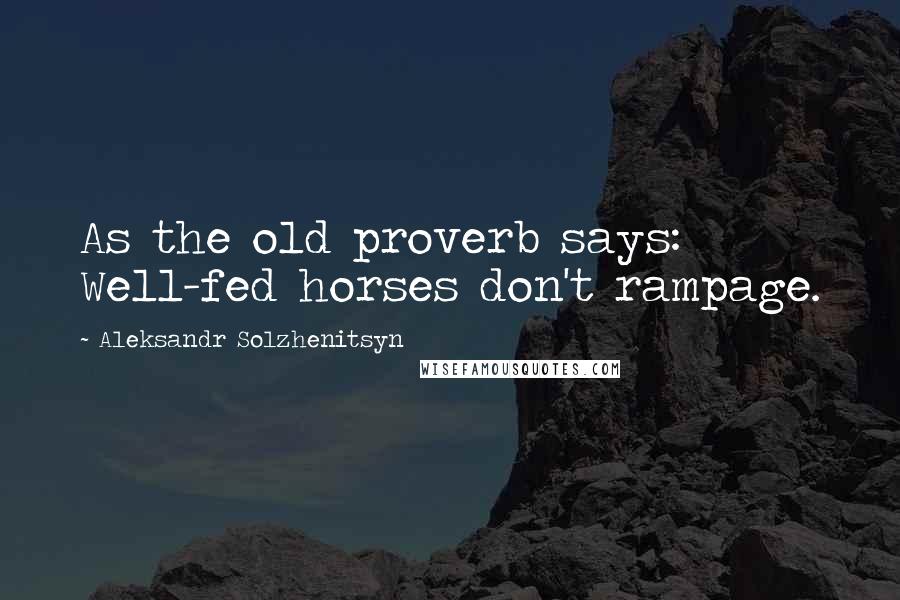 Aleksandr Solzhenitsyn Quotes: As the old proverb says: Well-fed horses don't rampage.