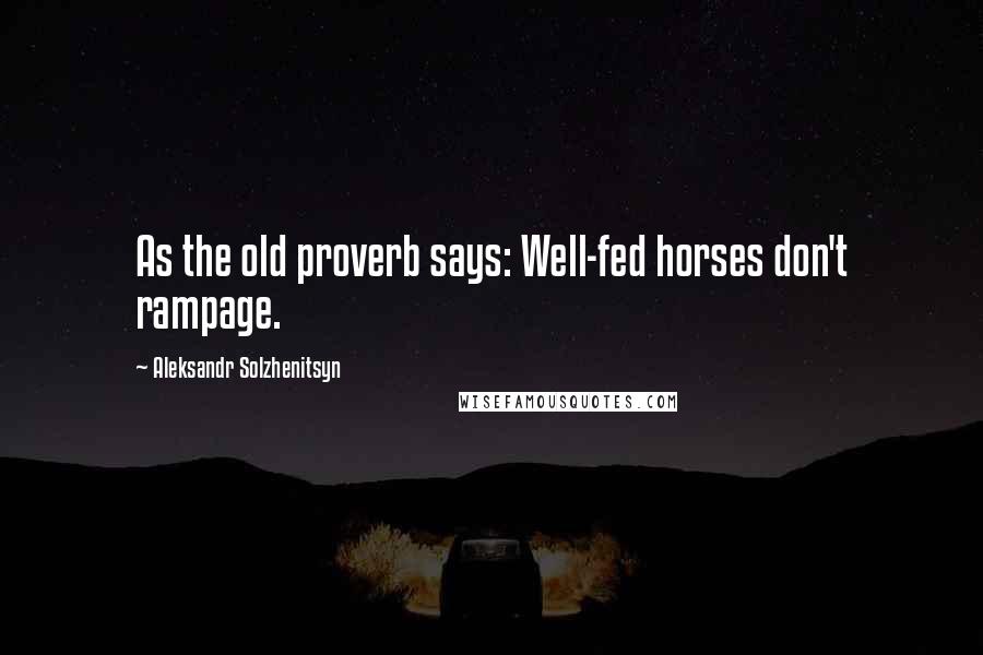 Aleksandr Solzhenitsyn Quotes: As the old proverb says: Well-fed horses don't rampage.