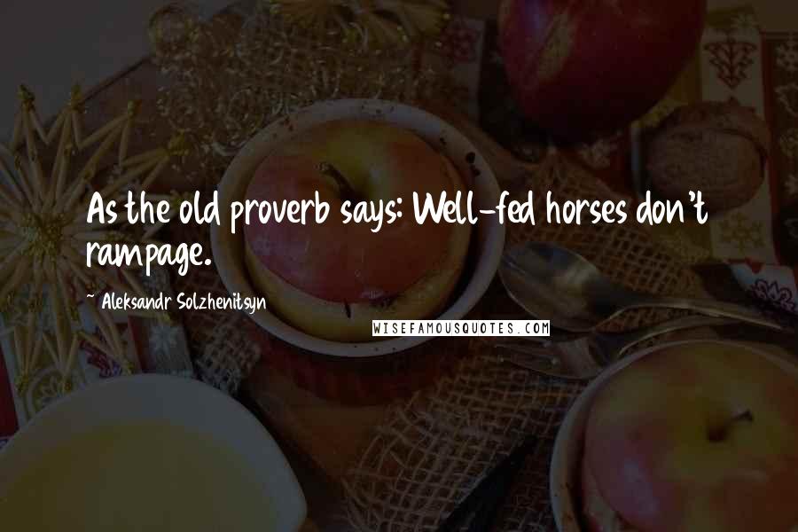 Aleksandr Solzhenitsyn Quotes: As the old proverb says: Well-fed horses don't rampage.