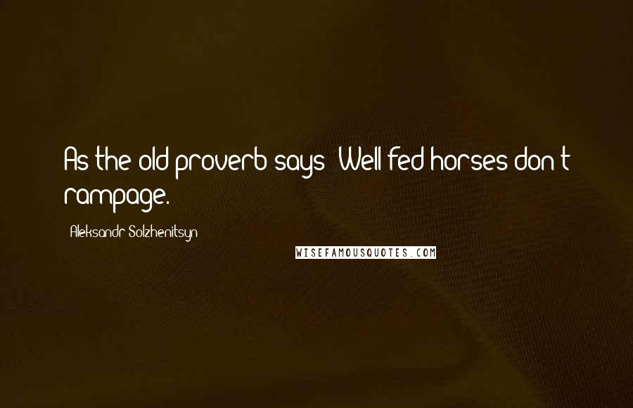 Aleksandr Solzhenitsyn Quotes: As the old proverb says: Well-fed horses don't rampage.