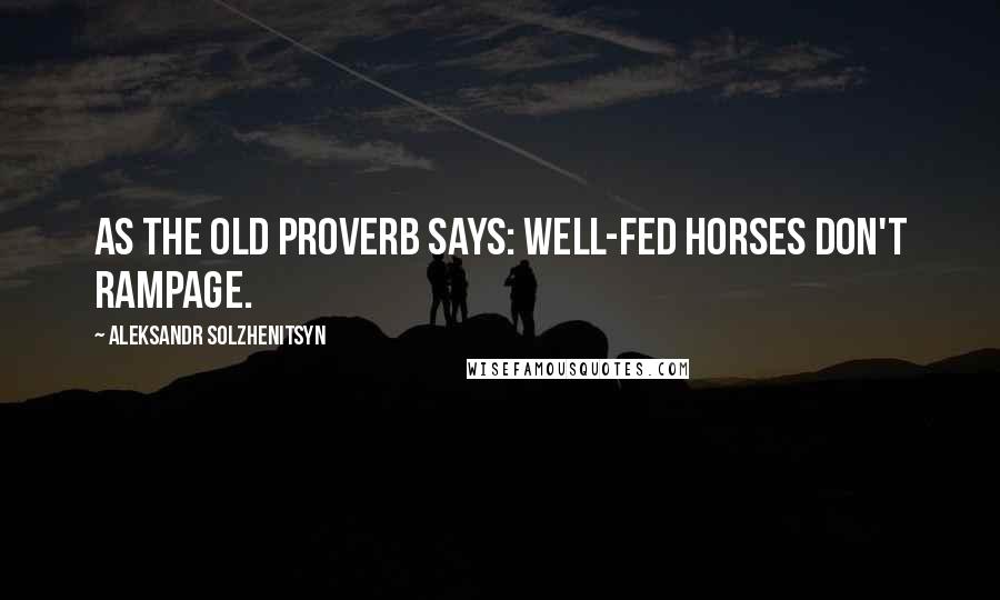 Aleksandr Solzhenitsyn Quotes: As the old proverb says: Well-fed horses don't rampage.