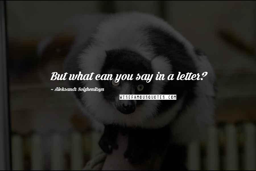 Aleksandr Solzhenitsyn Quotes: But what can you say in a letter?