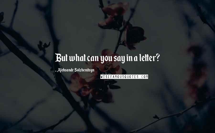 Aleksandr Solzhenitsyn Quotes: But what can you say in a letter?