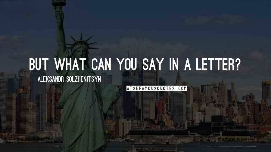 Aleksandr Solzhenitsyn Quotes: But what can you say in a letter?
