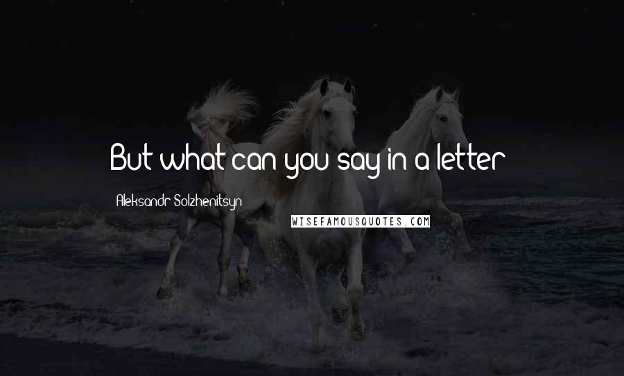Aleksandr Solzhenitsyn Quotes: But what can you say in a letter?
