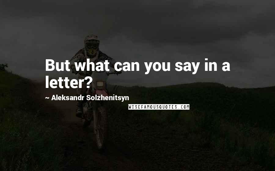 Aleksandr Solzhenitsyn Quotes: But what can you say in a letter?