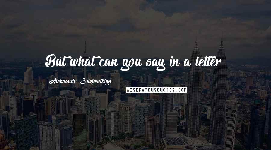 Aleksandr Solzhenitsyn Quotes: But what can you say in a letter?