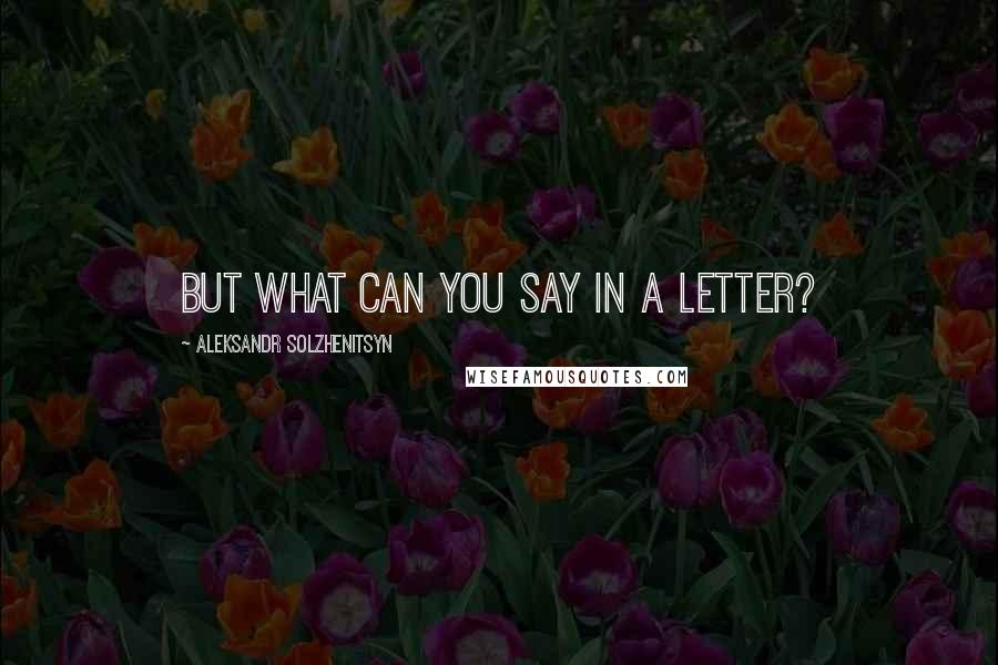 Aleksandr Solzhenitsyn Quotes: But what can you say in a letter?