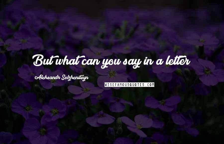Aleksandr Solzhenitsyn Quotes: But what can you say in a letter?