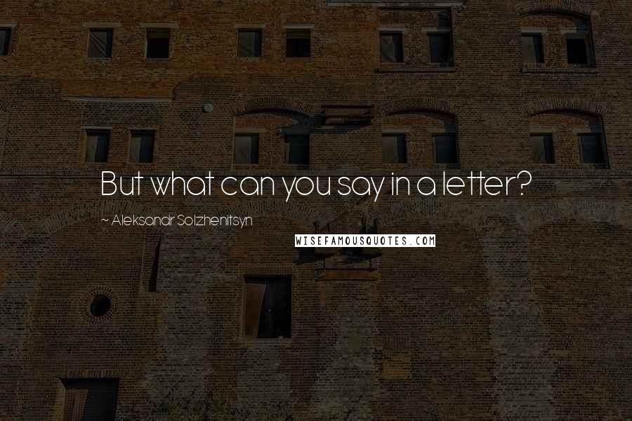 Aleksandr Solzhenitsyn Quotes: But what can you say in a letter?
