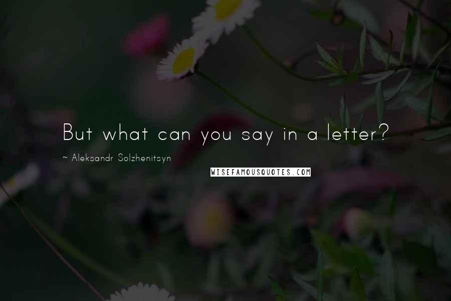 Aleksandr Solzhenitsyn Quotes: But what can you say in a letter?