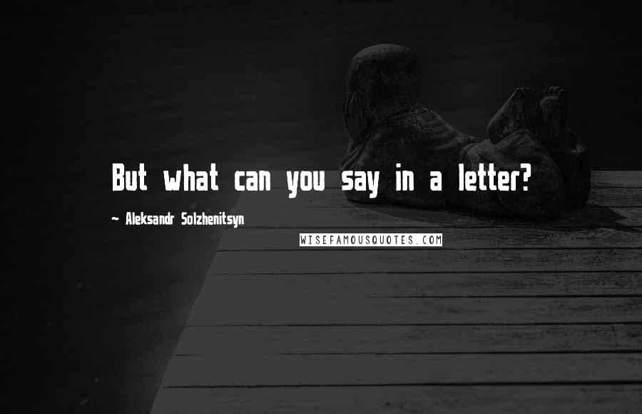 Aleksandr Solzhenitsyn Quotes: But what can you say in a letter?
