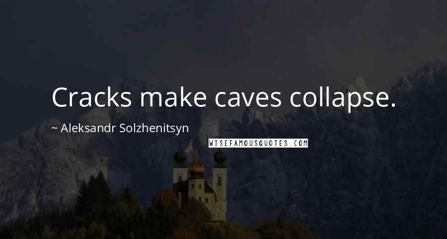 Aleksandr Solzhenitsyn Quotes: Cracks make caves collapse.